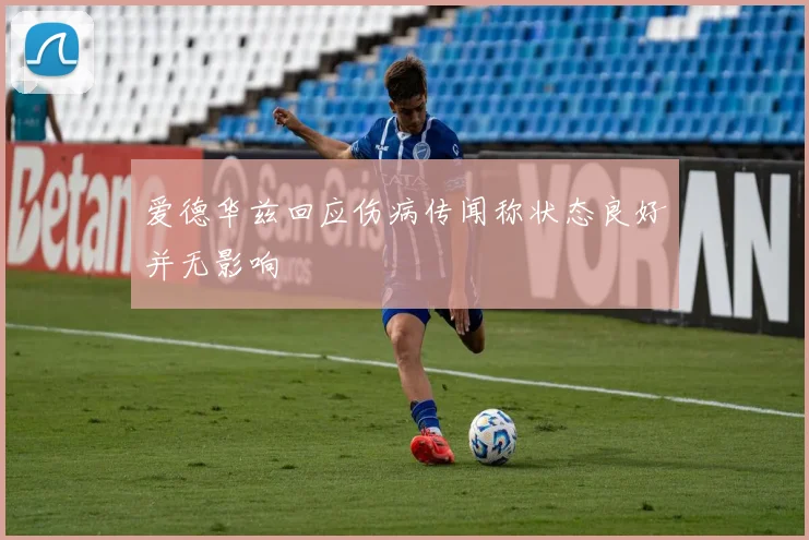 爱德华兹回应伤病传闻称状态良好并无影响