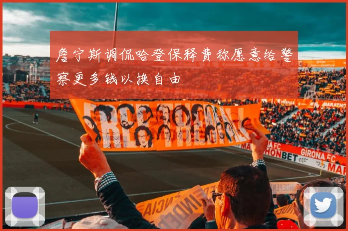 詹宁斯调侃哈登保释费称愿意给警察更多钱以换自由